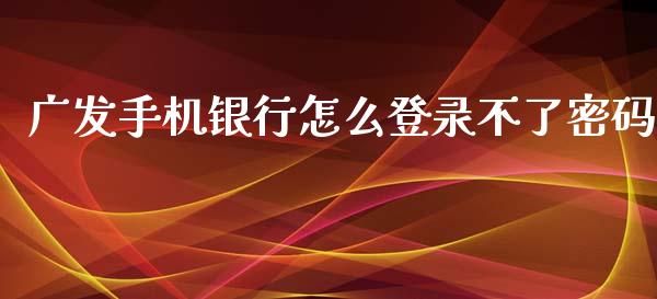 广发手机银行怎么登录不了密码_https://www.ltsssb.com_期货行情_第1张