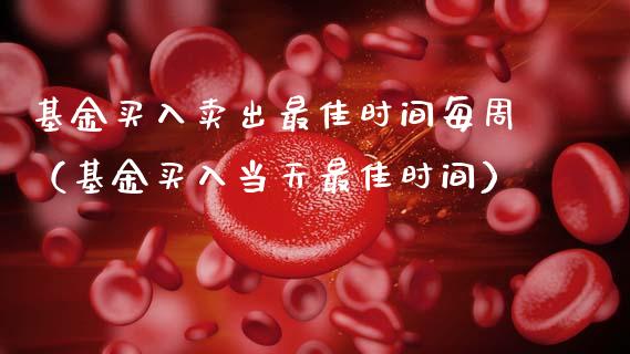 基金买入卖出最佳时间每周（基金买入当天最佳时间）_https://www.ltsssb.com_基金频道_第1张