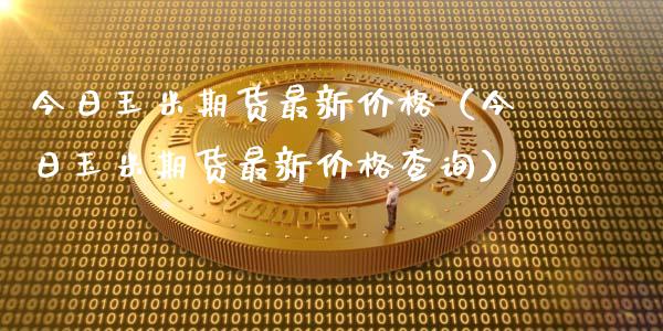 今日玉米期货最新价格(今日玉米期货最新价格查询)_期货行情_第1张_IT财经网 今日玉米期货最新价格(今日玉米期货最新价格查询)_https://www.ltsssb.com_期货行情_第1张