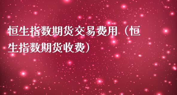 恒生指数期货交易费用（恒生指数期货收费）_https://www.ltsssb.com_期货密码_第1张