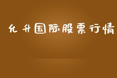 允升国际股票行情_https://www.ltsssb.com_股市分析_第1张