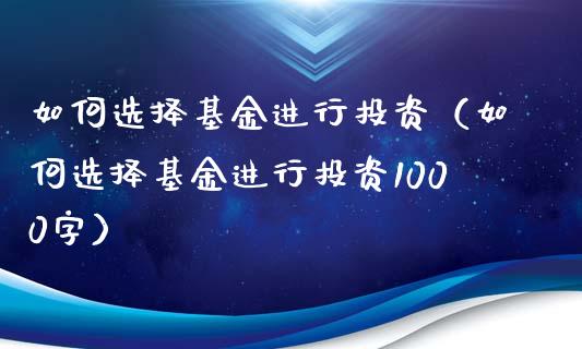 如何选择基金进行投资（如何选择基金进行投资1000字）_https://www.ltsssb.com_基金频道_第1张