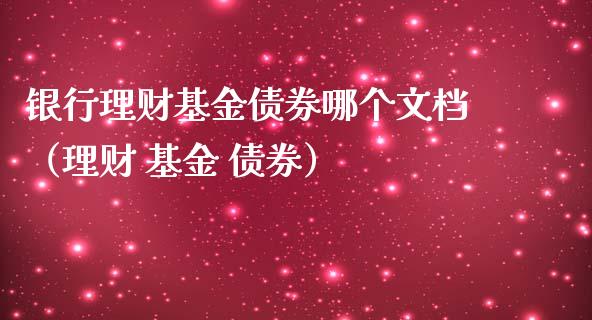 银行理财基金债券哪个文档（理财 基金 债券）_https://www.ltsssb.com_基金频道_第1张