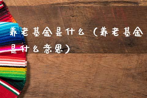 养老基金是什么（养老基金是什么意思）_https://www.ltsssb.com_国际财经_第1张