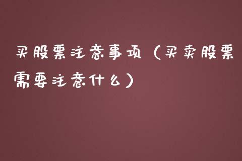买股票注意事项（买卖股票需要注意什么）_https://www.ltsssb.com_股票理论_第1张