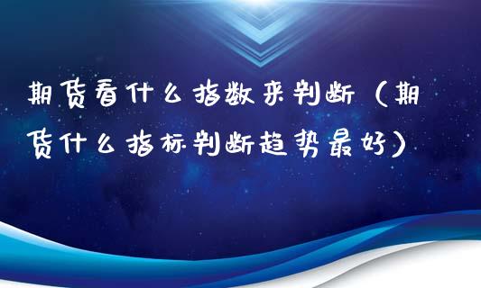 期货看什么指数来判断（期货什么指标判断趋势最好）_https://www.ltsssb.com_期货密码_第1张