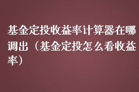 基金定投收益率计算器在哪调出（基金定投怎么看收益率）_https://www.ltsssb.com_国际财经_第1张