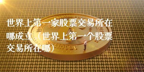 世界上第一家股票交易所在哪成立（世界上第一个股票交易所在哪）_https://www.ltsssb.com_新股数据_第1张