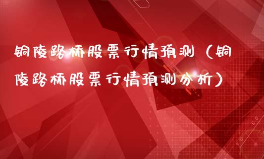 铜陵路桥股票行情预测（铜陵路桥股票行情预测分析）_https://www.ltsssb.com_股市分析_第1张
