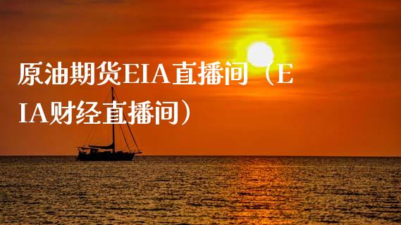 原油期货EIA直播间（EIA财经直播间）_https://www.ltsssb.com_期货行情_第1张