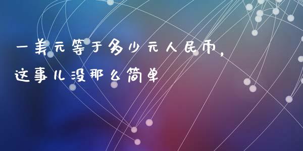 一美元等于多少元人民币，这事儿没那么简单_https://www.ltsssb.com_股市分析_第1张