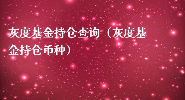 灰度基金持仓查询（灰度基金持仓币种）_https://www.ltsssb.com_基金频道_第1张