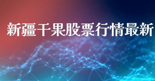 新疆干果股票行情最新_https://www.ltsssb.com_股市分析_第1张