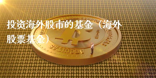投资海外股市的基金（海外股票基金）_https://www.ltsssb.com_基金频道_第1张