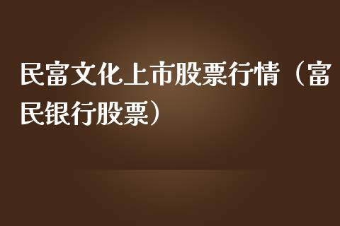 民富文化上市股票行情（富民银行股票）_https://www.ltsssb.com_新股数据_第1张