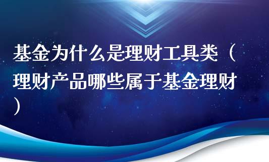 基金为什么是理财工具类（理财产品哪些属于基金理财）_https://www.ltsssb.com_基金频道_第1张
