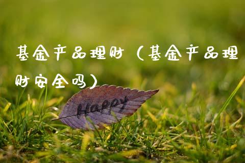 基金产品理财（基金产品理财安全吗）_https://www.ltsssb.com_国际财经_第1张