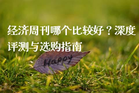 经济周刊哪个比较好？深度评测与选购指南_https://www.ltsssb.com_期货密码_第1张