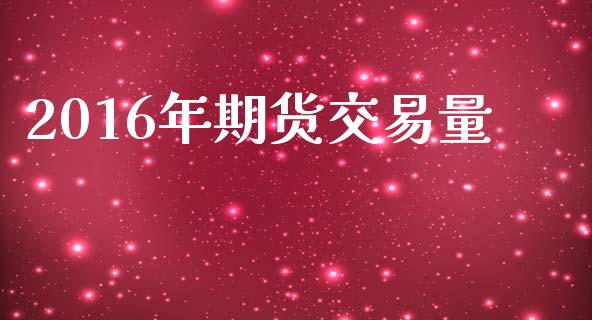 2016年期货交易量_https://www.ltsssb.com_新股数据_第1张
