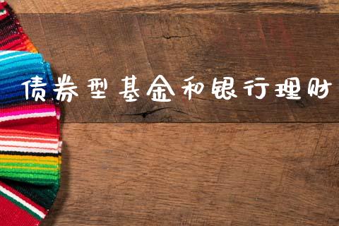 债券型基金和银行理财_https://www.ltsssb.com_基金频道_第1张