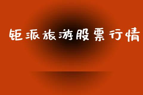 钜派旅游股票行情_https://www.ltsssb.com_股市分析_第1张