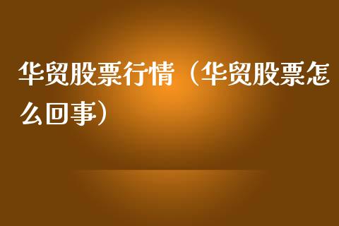 华贸股票行情（华贸股票怎么回事）_https://www.ltsssb.com_股市分析_第1张
