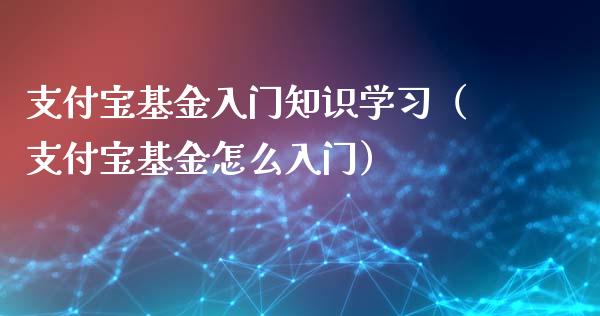 支付宝基金入门知识学习（支付宝基金怎么入门）_https://www.ltsssb.com_基金频道_第1张