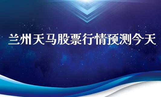 兰州天马股票行情预测今天_https://www.ltsssb.com_股市分析_第1张