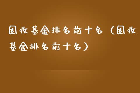 固收基金排名前十名（固收基金排名前十名）_https://www.ltsssb.com_国际财经_第1张