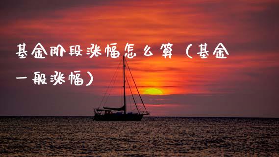 基金阶段涨幅怎么算（基金一般涨幅）_https://www.ltsssb.com_基金频道_第1张