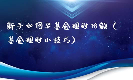 新手如何买基金理财份额（基金理财小技巧）_https://www.ltsssb.com_基金频道_第1张