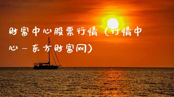 财富中心股票行情（行情中心—东方财富网）_https://www.ltsssb.com_新股数据_第1张