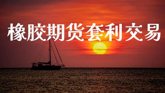 橡胶期货套利交易_https://www.ltsssb.com_期货密码_第1张