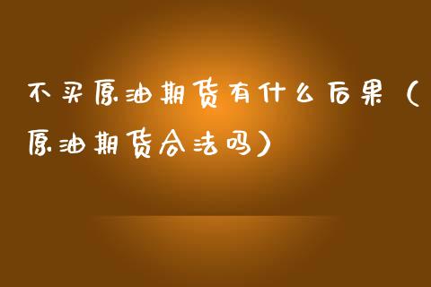 不买原油期货有什么后果（原油期货合法吗）_https://www.ltsssb.com_期货密码_第1张