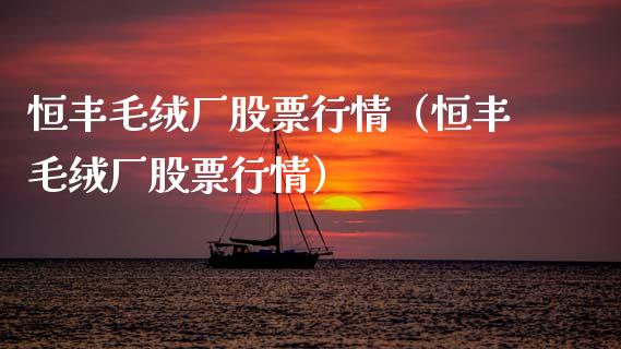 恒丰毛绒厂股票行情（恒丰毛绒厂股票行情）_https://www.ltsssb.com_新股数据_第1张