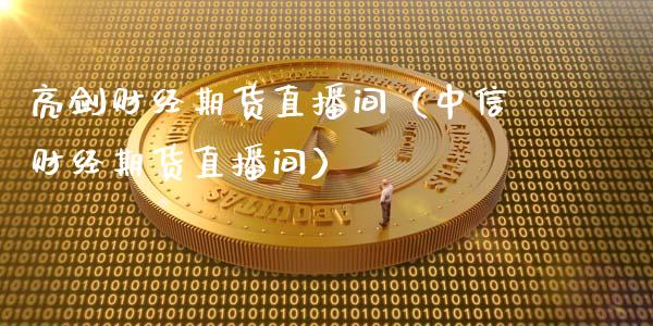 亮剑财经期货直播间（中信财经期货直播间）_https://www.ltsssb.com_期货在线_第1张