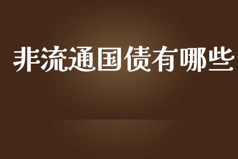 非流通国债有哪些_https://www.ltsssb.com_基金频道_第1张