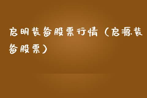 启明装备股票行情（启源装备股票）_https://www.ltsssb.com_股市分析_第1张