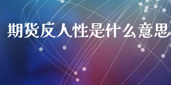 期货反人性是什么意思_https://www.ltsssb.com_期货在线_第1张