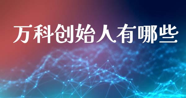 万科创始人有哪些_https://www.ltsssb.com_基金频道_第1张
