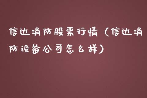 信达消防股票行情（信达消防设备公司怎么样）_https://www.ltsssb.com_股市分析_第1张