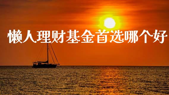 懒人理财基金首选哪个好_https://www.ltsssb.com_基金频道_第1张