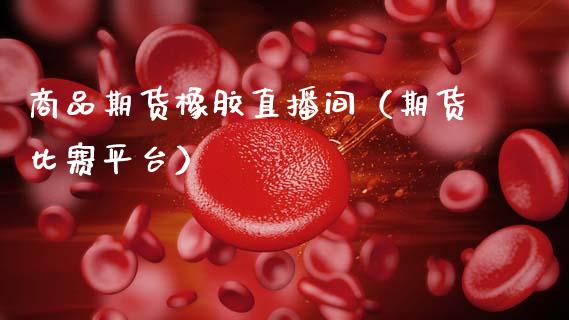 商品期货橡胶直播间（期货比赛平台）_https://www.ltsssb.com_期货在线_第1张