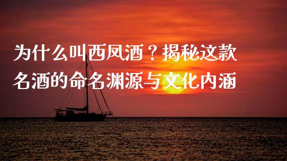 为什么叫西凤酒？揭秘这款名酒的命名渊源与文化内涵_https://www.ltsssb.com_股票理论_第1张