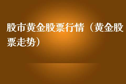 股市黄金股票行情（黄金股票走势）_https://www.ltsssb.com_股市分析_第1张