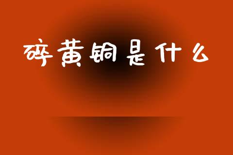 碎黄铜是什么_https://www.ltsssb.com_股市分析_第1张