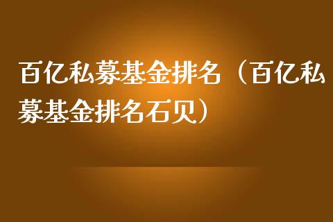 百亿私募基金排名（百亿私募基金排名石贝）_https://www.ltsssb.com_基金频道_第1张