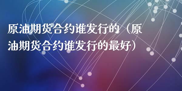原油期货合约谁发行的（原油期货合约谁发行的最好）_https://www.ltsssb.com_期货密码_第1张
