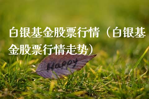 白银基金股票行情（白银基金股票行情走势）_https://www.ltsssb.com_股市分析_第1张