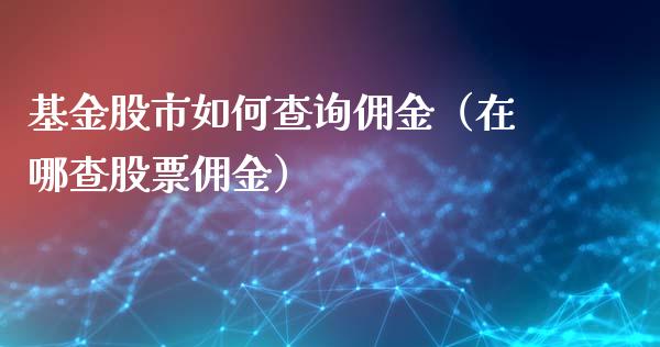 基金股市如何查询佣金（在哪查股票佣金）_https://www.ltsssb.com_基金频道_第1张
